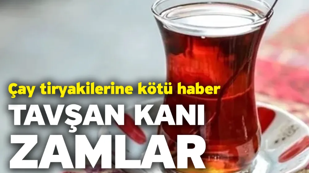 Çay tiryakilerine kötü haber! Tavşan Kanı Zamlar 